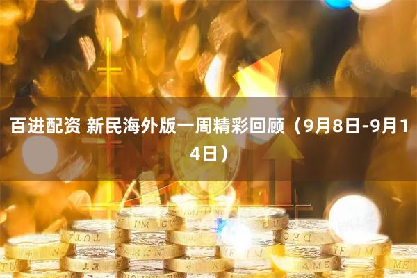 百进配资 新民海外版一周精彩回顾（9月8日-9月14日）