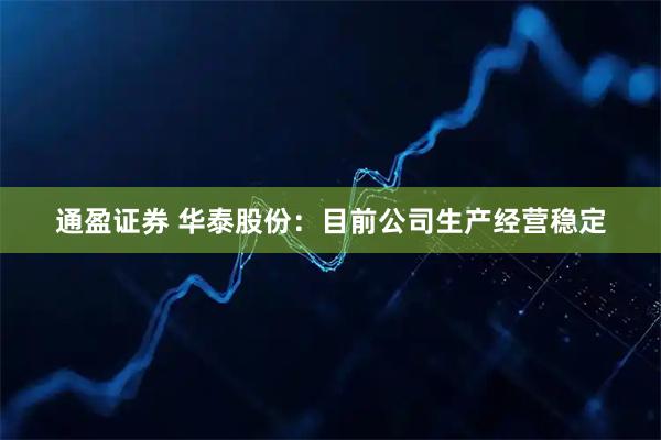 通盈证券 华泰股份：目前公司生产经营稳定