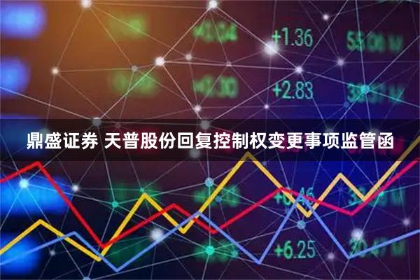 鼎盛证券 天普股份回复控制权变更事项监管函