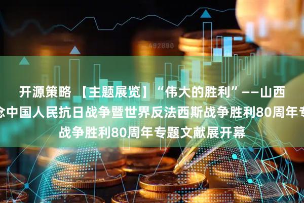 开源策略 【主题展览】“伟大的胜利”——山西大学图书馆纪念中国人民抗日战争暨世界反法西斯战争胜利80周年专题文献展开幕