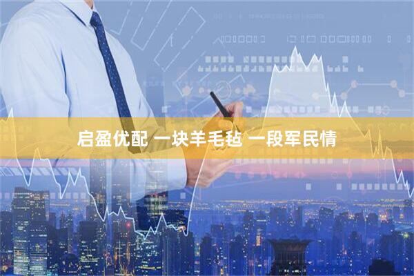 启盈优配 一块羊毛毡 一段军民情