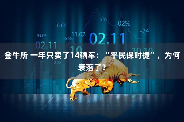 金牛所 一年只卖了14辆车：“平民保时捷”，为何衰落了？