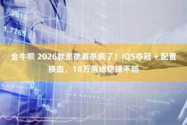 金牛呗 2026款奥德赛杀疯了！IQS夺冠 + 配置换血，18万落地稳赚不赔