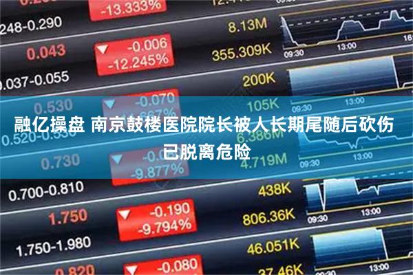融亿操盘 南京鼓楼医院院长被人长期尾随后砍伤 已脱离危险
