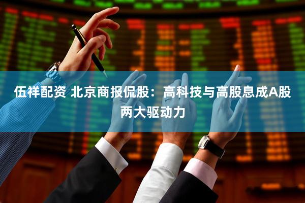 伍祥配资 北京商报侃股：高科技与高股息成A股两大驱动力