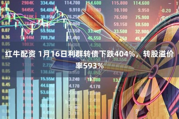 红牛配资 1月16日利群转债下跌404%，转股溢价率593%