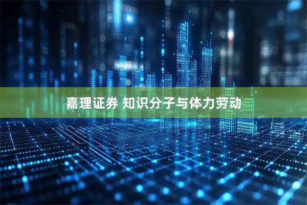 嘉理证券 知识分子与体力劳动