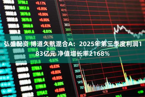 弘盛配资 博道久航混合A：2025年第三季度利润183亿元 净值增长率2168%
