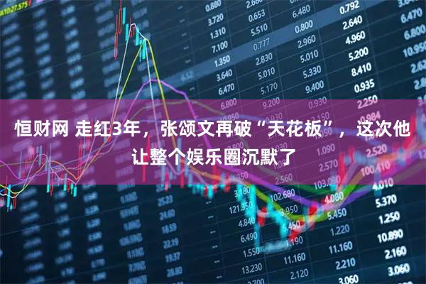 恒财网 走红3年，张颂文再破“天花板”，这次他让整个娱乐圈沉默了