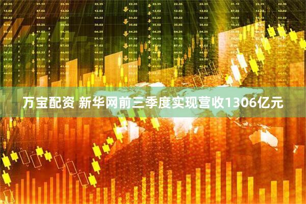 万宝配资 新华网前三季度实现营收1306亿元